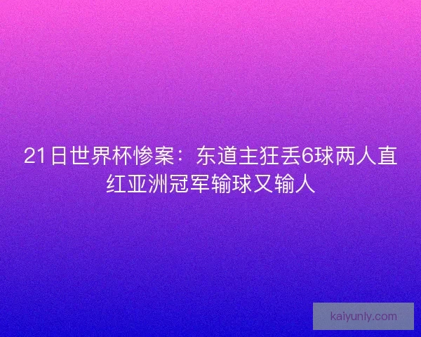 21日世界杯惨案：东道主狂丢6球两人直红亚洲冠军输球又输人